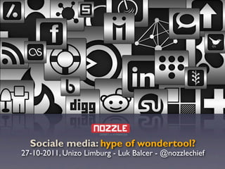 Sociale media: hype of wondertool?
27-10-2011, Unizo Limburg - Luk Balcer - @nozzlechief
 