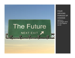 FOUR
DRIVING
FORCES OF
CHANGE
define a
paradigm shift
in this digital
world
 