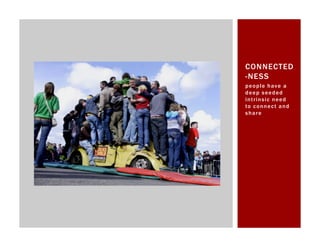 CONNECTED
-NESS
people have a
deep seeded
intrinsic need
to c o n n e c t a n d
share
 