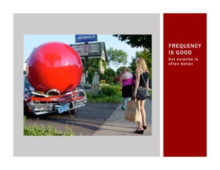 FREQUENCY
IS GOOD
b u t s u r p r is e i s
o f te n b et te r
 