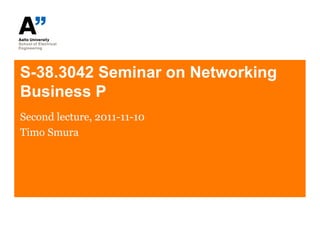 S-38.3042 Seminar on Networking
Business P
Second lecture, 2011-11-10
Timo Smura
 