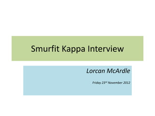 Smurfit Kappa Interview

             Lorcan McArdle
               Friday 23rd November 2012
 