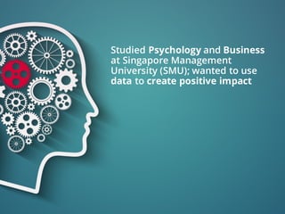 Studied Psychology and Business
at Singapore Management
University (SMU); wanted to use
data to create positive impact
 