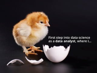 First step into data science
as a data analyst, where I…
 