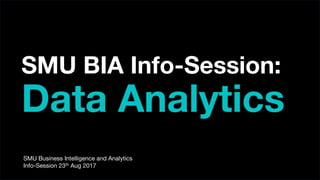 SMU BIA Info-Session:
Data Analytics
SMU Business Intelligence and Analytics
Info-Session 23th Aug 2017
 