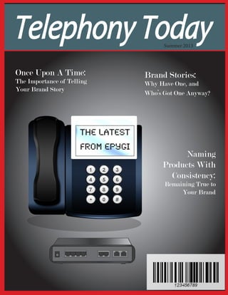 TelephonyToday
Once Upon A Time:
The Importance of Telling
Your Brand Story
Brand Stories:
Why Have One, and
Who’s Got One Anyway?
the Latest
from Epygi
Naming
Products With
Consistency:
Remaining True to
Your Brand
Summer 2013
 
