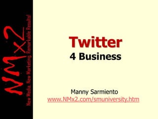 Twitter,[object Object],4 Business ,[object Object],Manny Sarmiento,[object Object],www.NMx2.com/smuniversity.htm,[object Object]