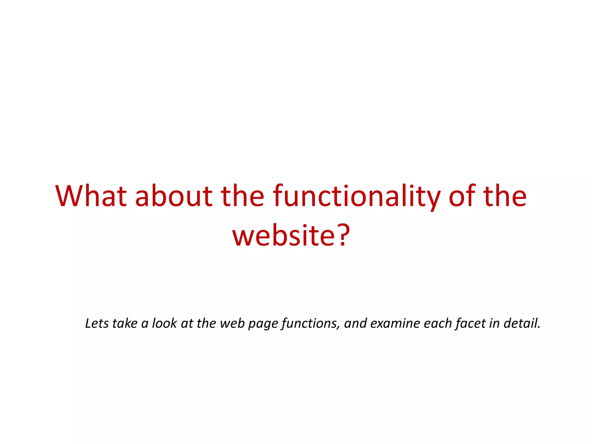 What about the functionality of the
website?
Lets take a look at the web page functions, and examine each facet in detail.
 