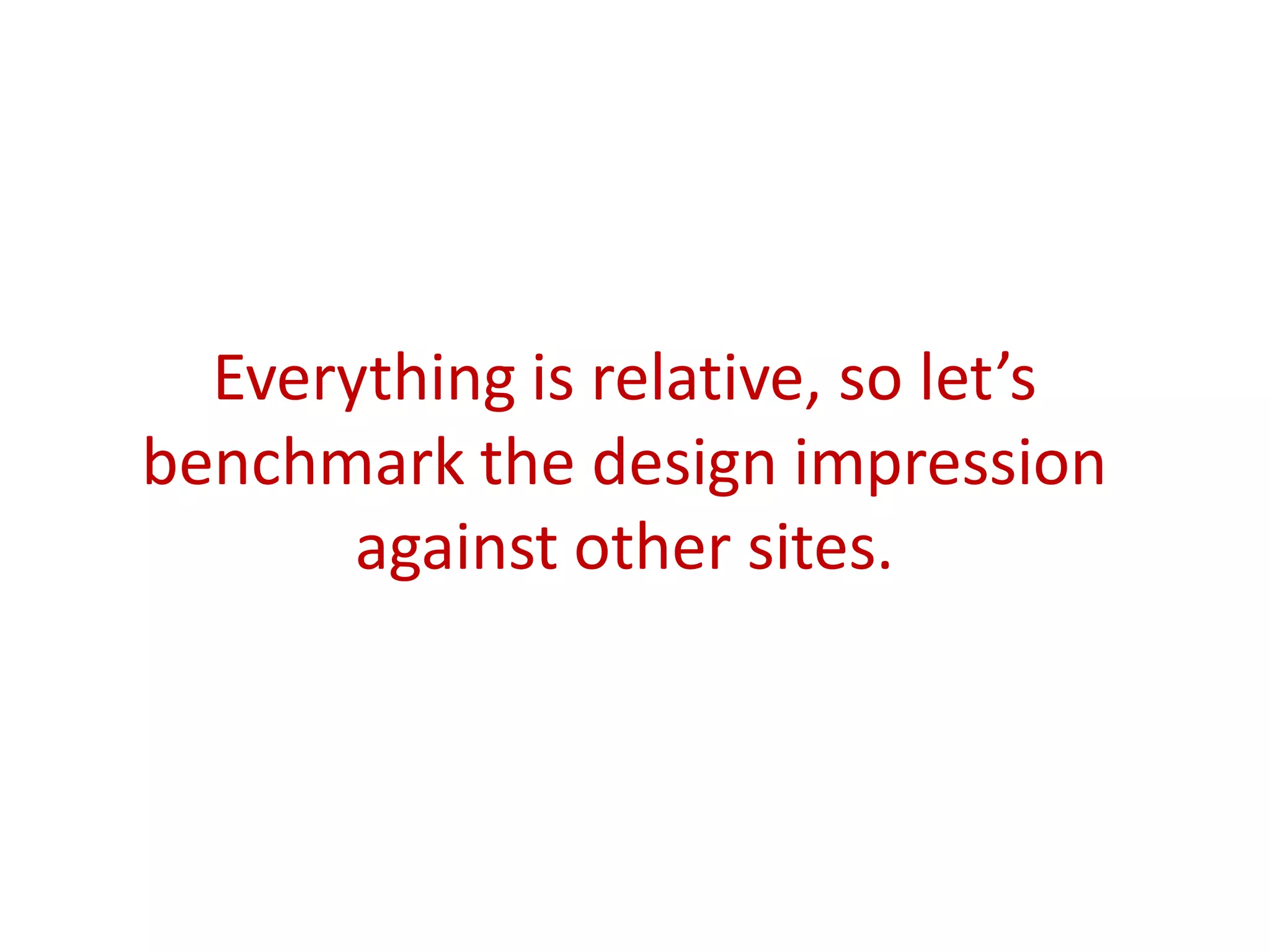 Everything is relative, so let’s
benchmark the design impression
against other sites.
 