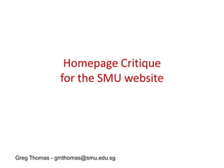 Homepage Critique
for the SMU website
Greg Thomas - gmthomas@smu.edu.sg
 
