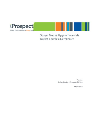 Sosyal Medya Uygulamalarında
Dikkat Edilmesi Gerekenler




                                      Yayıncı:
            Serhat Bıçakçı - iProspect Türkiye

                                  Mayıs 2012
 