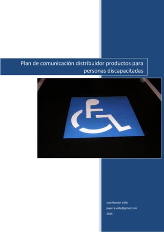 José Ramón Valle
joserra.valle@gmail.com
2014
Plan de comunicación distribuidor productos para
personas discapacitadas
 