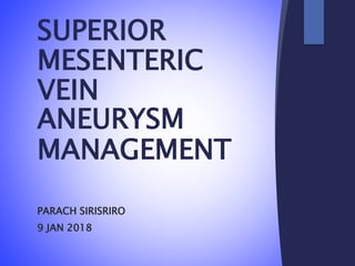 SUPERIOR
MESENTERIC
VEIN
ANEURYSM
MANAGEMENT
PARACH SIRISRIRO
9 JAN 2018
 
