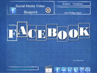Subject: Facebook
     Social Media Video
                                           Rick Toone
                  Blueprint              Jen Phillips April




F A C E B O OK

                                                  Social Media Video




www.SocialMediaVideoBlueprint.com
                                    1
 