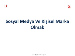 Sosyal Medya Ve Kişisel Marka
           Olmak




           www.bestamikuru.com
 
