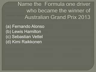 (a) Fernando Alonso
(b) Lewis Hamilton
(c) Sebastian Vettel
(d) Kimi Raikkonen
 