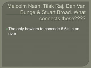 The only bowlers to concede 6 6’s in an
over
 