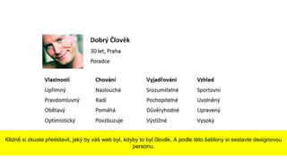 Klidně si zkuste představit, jaký by váš web byl, kdyby to byl člověk. A podle této šablony si sestavte designovou
personu.
 