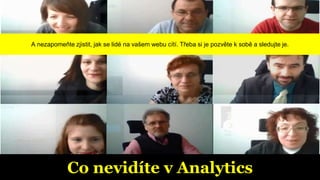 Co nevidíte v Analytics
A nezapomeňte zjistit, jak se lidé na vašem webu cítí. Třeba si je pozvěte k sobě a sledujte je.
 