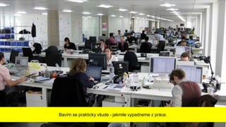 Bavím se prakticky všude - jakmile vypadneme z práce.
 