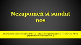 Nezapomeň si sundat
nos
S klaunským nosem jsem nepřednášel náhodou - zábavné prvky pomohou odlišit se od konkurence. V tomto
případě od ostatních přednášejících :)
 