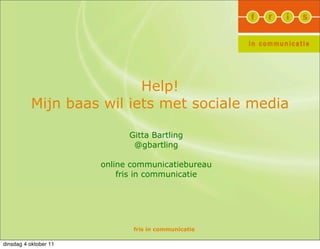 Help!
          Mijn baas wil iets met sociale media

                             Gitta Bartling
                              @gbartling

                       online communicatiebureau
                           fris in communicatie




                              fris in communicatie

dinsdag 4 oktober 11
 