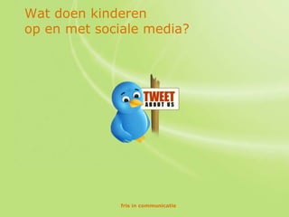 Wat doen kinderen
op en met sociale media?




              fris in communicatie
 
