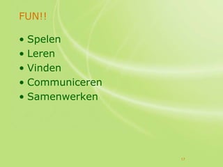 FUN!!

• Spelen
• Leren
• Vinden
• Communiceren
• Samenwerken




                 17
 