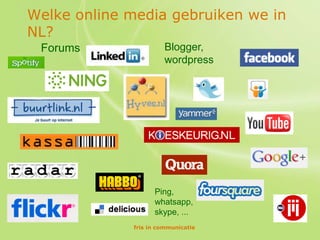 Welke online media gebruiken we in
NL?
 Forums                 Blogger,
                        wordpress




                    Ping,
                    whatsapp,
                    skype, ...
              fris in communicatie
 