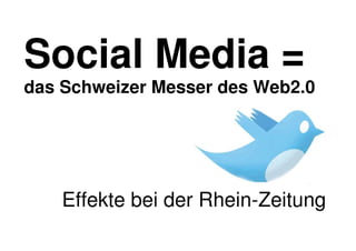 Social Media =
das Schweizer Messer des Web2.0




    Effekte bei der Rhein-Zeitung
 