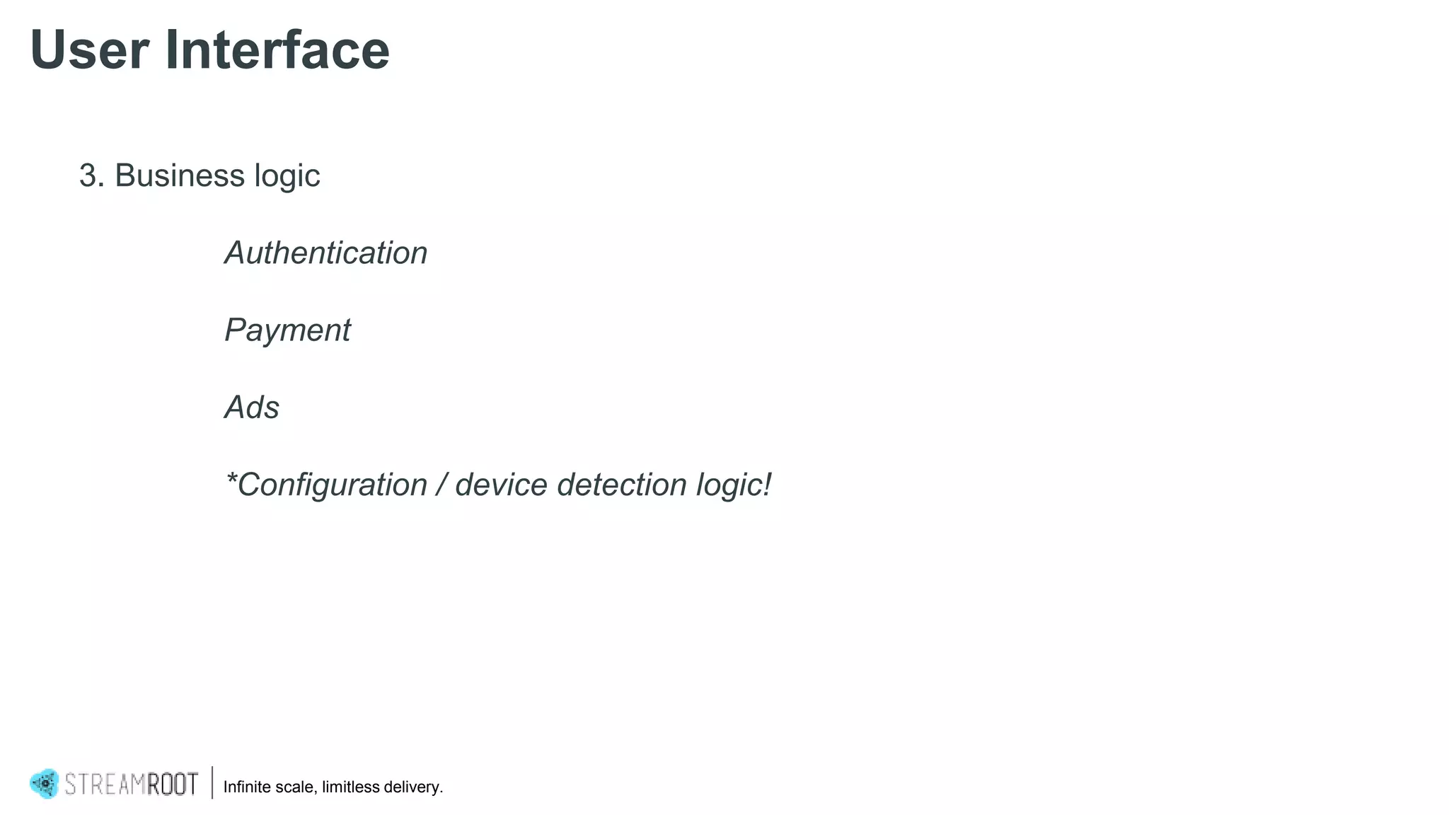 Infinite scale, limitless delivery.
3. Business logic
Authentication
Payment
Ads
*Configuration / device detection logic!
User Interface
 