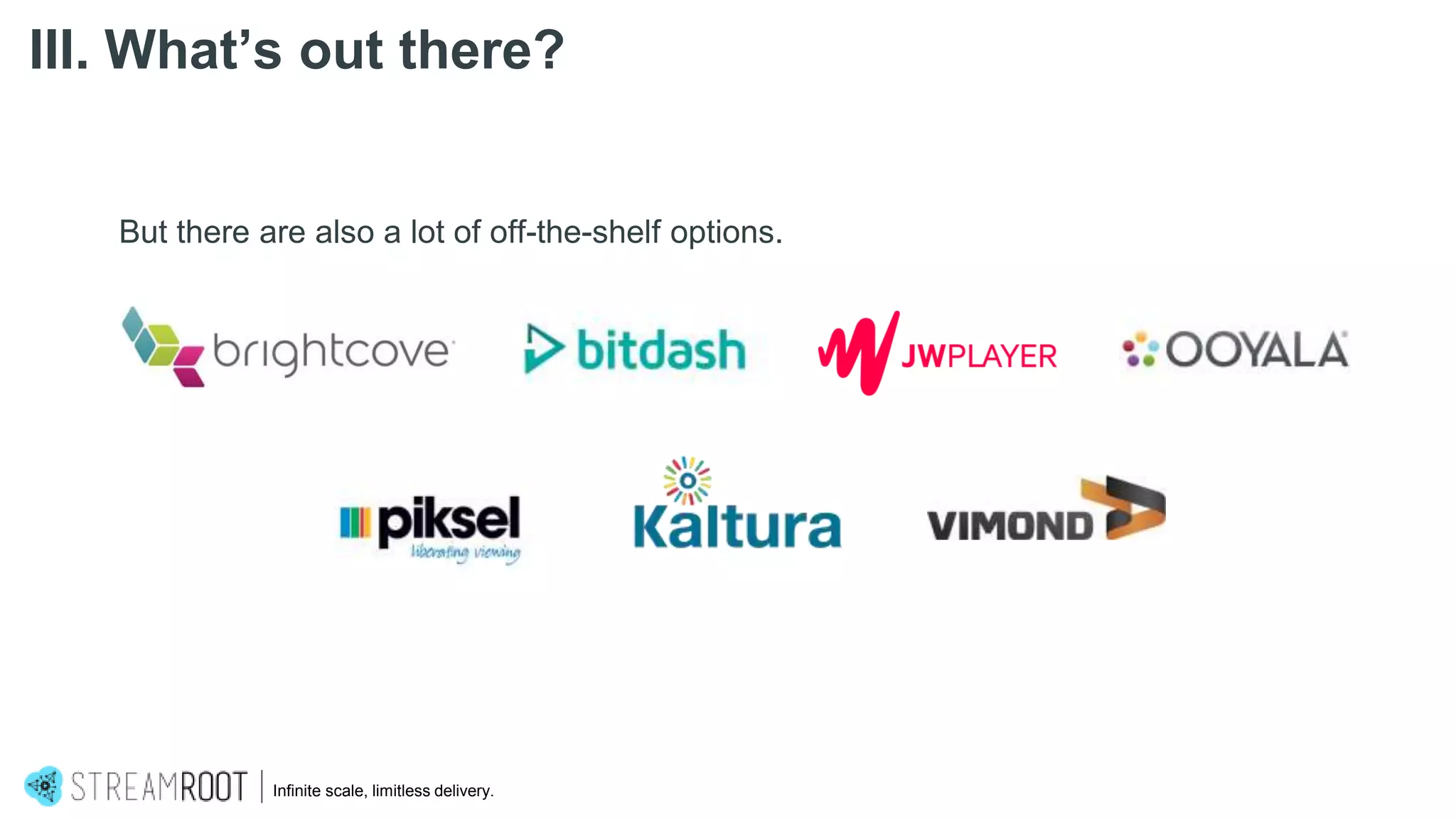 But there are also a lot of off-the-shelf options.
Infinite scale, limitless delivery.
III. What’s out there?
 