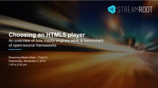 Choosing an HTML5 player
An overview of how media engines work & benchmark
of open-source frameworks
Streaming Media West – Track D
Wednesday, November 2, 2016
1:45 to 2:30 pm
 