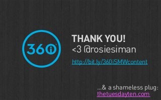 THANK YOU!
<3 @rosiesiman
http://bit.ly/360iSMWcontent



         ...& a shameless plug:
         thetuesdayten.com
 