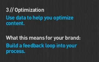 3 // Optimization
Use data to help you optimize
content.

What this means for your brand:
Build a feedback loop into your
process.
 