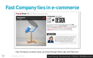 Fast Company ties in e-commerce




         Fast Company curated a pop up shop through flash sale site Fab.com
  PROPRIETARY & CONFIDENTIAL
                                          tweet along: @rosiesiman / @360i / #SMWcontent
                                                                                       37
 