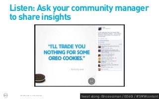 Listen: Ask your community manager
to share insights




  PROPRIETARY & CONFIDENTIAL
                               tweet along: @rosiesiman / @360i / #SMWcontent
                                                                            42
 