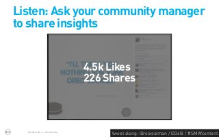 Listen: Ask your community manager
to share insights


                               4.5k Likes
                               226 Shares



  PROPRIETARY & CONFIDENTIAL
                                    tweet along: @rosiesiman / @360i / #SMWcontent
                                                                                 42
 