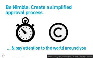 Be Nimble: Create a simplified
approval process




... & pay attention to the world around you
  PROPRIETARY & CONFIDENTIAL
                               tweet along: @rosiesiman / @360i / #SMWcontent
                                                                            44
 