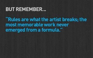 BUT REMEMBER...

“Rules are what the artist breaks; the
most memorable work never
emerged from a formula.”
 
