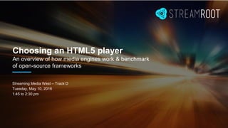 Choosing an HTML5 player
An overview of how media engines work & benchmark
of open-source frameworks
Streaming Media West – Track D
Tuesday, May 10, 2016
1:45 to 2:30 pm
 