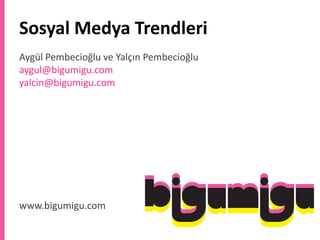 SosyalMedyaTrendleri Aygül Pembecioğlu ve Yalçın Pembecioğluaygul@bigumigu.comyalcin@bigumigu.com www.bigumigu.com 