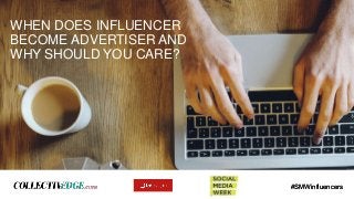 #SMWinfluencers
WHEN DOES INFLUENCER
BECOME ADVERTISER AND
WHY SHOULD YOU CARE?
#SMWinfluencers
 