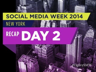 SOCIAL MEDIA WEEK 2014
NEW YORK

RECAP

DAY 2
#OgilvySMW

 