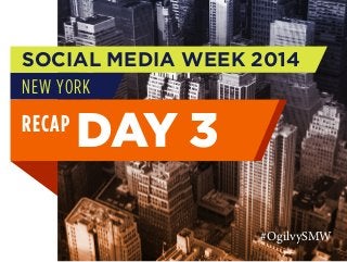 SOCIAL MEDIA WEEK 2014
NEW YORK

RECAP

DAY 3
#OgilvySMW

 