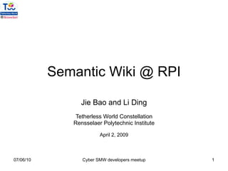 Semantic Wiki @ RPI Jie Bao and Li Ding Tetherless World Constellation Rensselaer Polytechnic Institute April 2, 2009 07/06/10 Cyber SMW developers meetup 