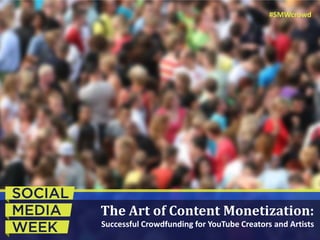 The Art of Content Monetization:
Successful Crowdfunding for YouTube Creators and Artists
#SMWcrowd
 