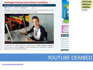 YOUTUBE OEMBED
http://codex.wordpress.org/Embeds
 