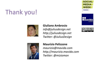 Thank you!
             Giuliano Ambrosio
             info@juliusdesign.net
             http://juliusdesign.net
             Twitter: @JuliusDesign

             Maurizio Pelizzone
             maurizio@mavida.com
             http://maurizio.mavida.com
             Twitter: @miziomon
 