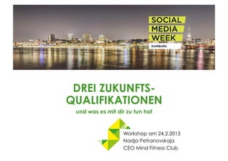DREI ZUKUNFTS-
QUALIFIKATIONEN.
und was es mit dir zu tun hat
Workshop am 24.2.2015
Nadja Petranovskaja
CEO Mind Fitness Club
 